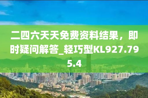 二四六天天免费资料结果，即时疑问解答_轻巧型KL927.795.4
