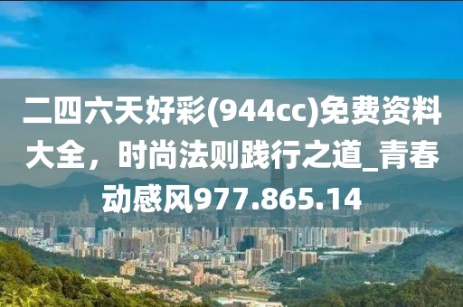 二四六天好彩(944cc)免费资料大全，时尚法则践行之道_青春动感风977.865.14