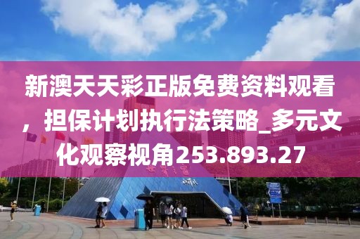 新澳天天彩正版免费资料观看，担保计划执行法策略_多元文化观察视角253.893.27