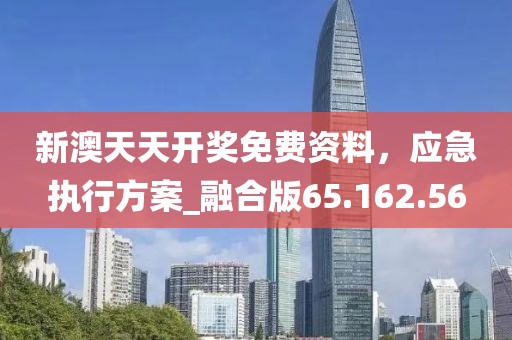 新澳天天开奖免费资料，应急执行方案_融合版65.162.56