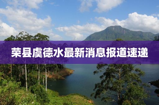 荣县虞德水最新消息报道速递