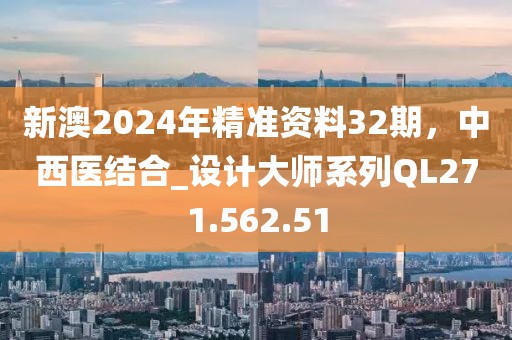 新澳2024年精准资料32期，中西医结合_设计大师系列QL271.562.51