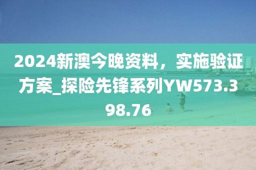 2024新澳今晚资料，实施验证方案_探险先锋系列YW573.398.76
