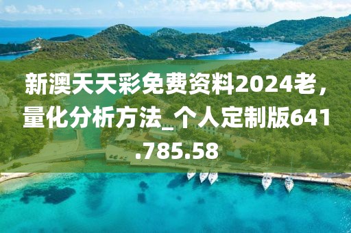 新澳天天彩免费资料2024老，量化分析方法_个人定制版641.785.58