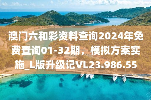 澳门六和彩资料查询2024年免费查询01-32期，模拟方案实施_L版升级记VL23.986.55