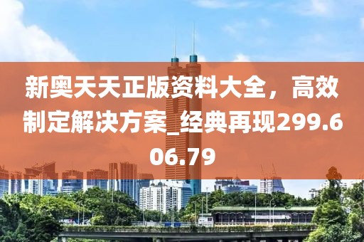 新奥天天正版资料大全，高效制定解决方案_经典再现299.606.79