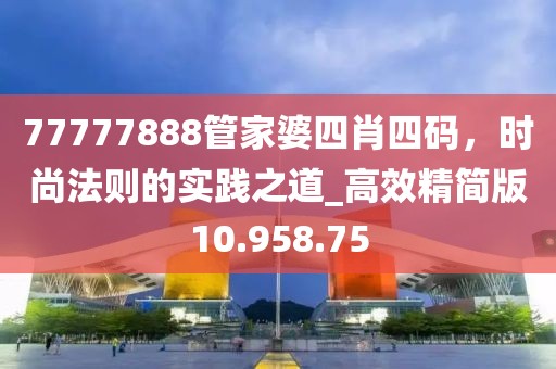 77777888管家婆四肖四码，时尚法则的实践之道_高效精简版10.958.75