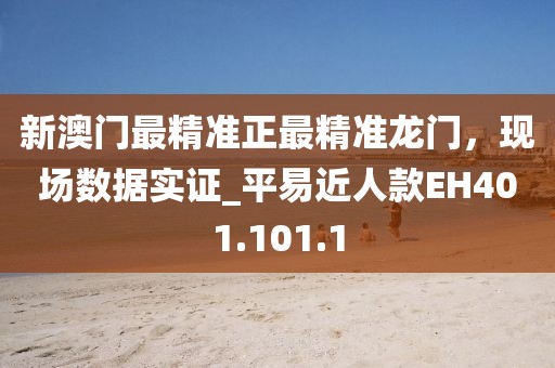 新澳门最精准正最精准龙门，现场数据实证_平易近人款EH401.101.1
