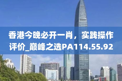 香港今晚必开一肖，实践操作评价_巅峰之选PA114.55.92