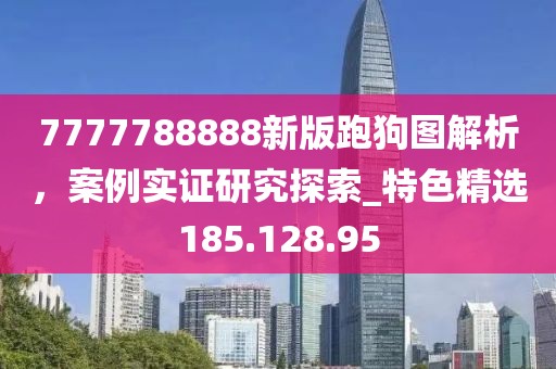 7777788888新版跑狗图解析，案例实证研究探索_特色精选185.128.95