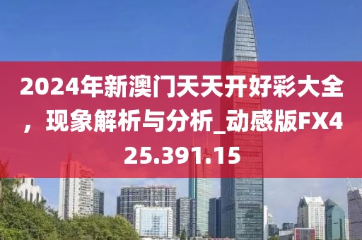 2024年新澳门天天开好彩大全，现象解析与分析_动感版FX425.391.15