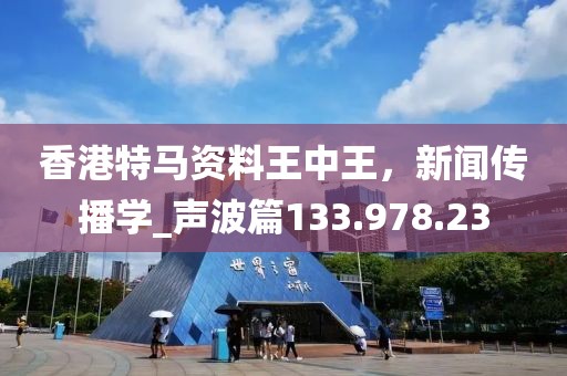 香港特马资料王中王，新闻传播学_声波篇133.978.23