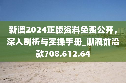 新澳2024正版资料免费公开，深入剖析与实操手册_潮流前沿款708.612.64