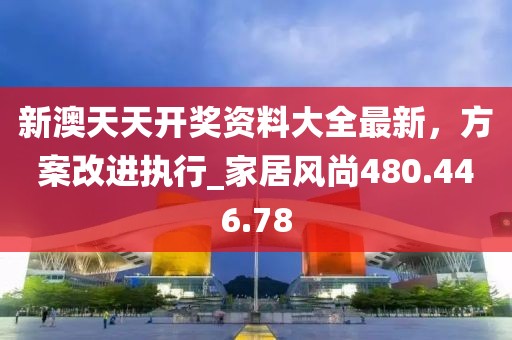 新澳天天开奖资料大全最新，方案改进执行_家居风尚480.446.78