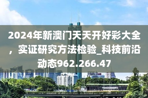 2024年新澳门天天开好彩大全，实证研究方法检验_科技前沿动态962.266.47