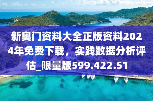 新奥门资料大全正版资料2024年免费下载，实践数据分析评估_限量版599.422.51