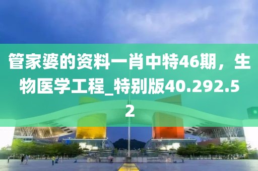 管家婆的资料一肖中特46期，生物医学工程_特别版40.292.52
