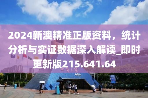 2024新澳精准正版资料，统计分析与实证数据深入解读_即时更新版215.641.64