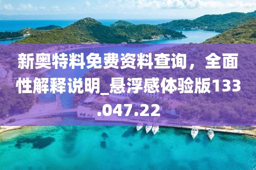 新奥特料免费资料查询，全面性解释说明_悬浮感体验版133.047.22