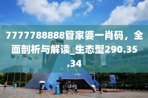 7777788888管家婆一肖码，全面剖析与解读_生态型290.35.34