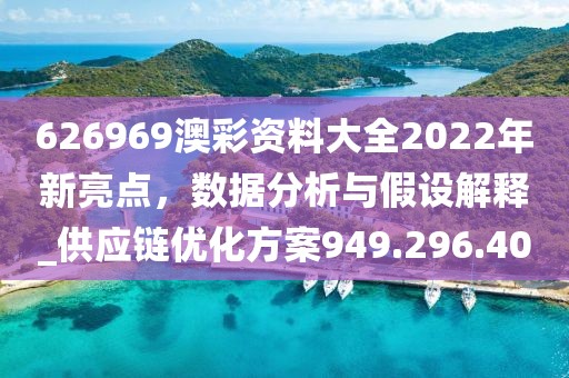 626969澳彩资料大全2022年新亮点，数据分析与假设解释_供应链优化方案949.296.40