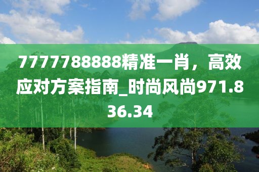 7777788888精准一肖，高效应对方案指南_时尚风尚971.836.34