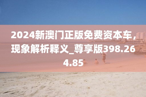 2024新澳门正版免费资本车，现象解析释义_尊享版398.264.85