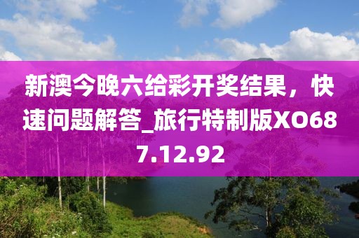 新澳今晚六给彩开奖结果，快速问题解答_旅行特制版XO687.12.92