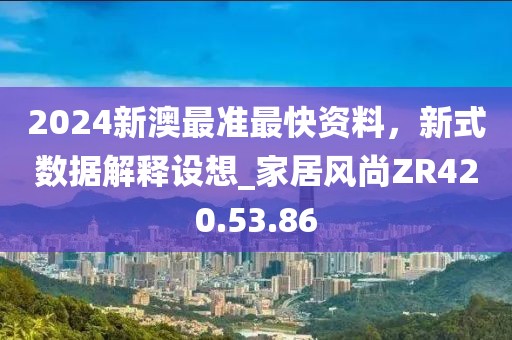2024新澳最准最快资料，新式数据解释设想_家居风尚ZR420.53.86