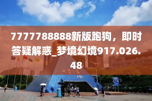7777788888新版跑狗，即时答疑解惑_梦境幻境917.026.48