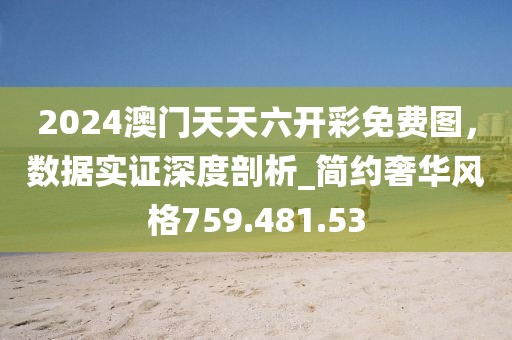 2024澳门天天六开彩免费图，数据实证深度剖析_简约奢华风格759.481.53