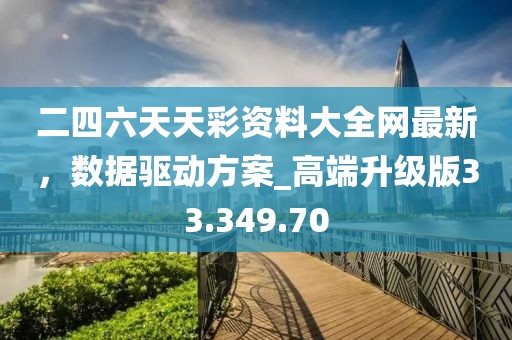 二四六天天彩资料大全网最新，数据驱动方案_高端升级版33.349.70