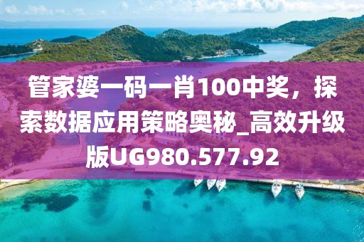 管家婆一码一肖100中奖，探索数据应用策略奥秘_高效升级版UG980.577.92
