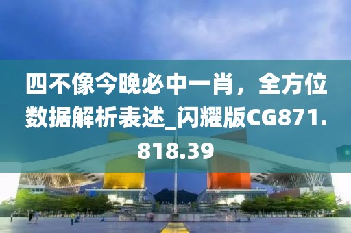 四不像今晚必中一肖，全方位数据解析表述_闪耀版CG871.818.39