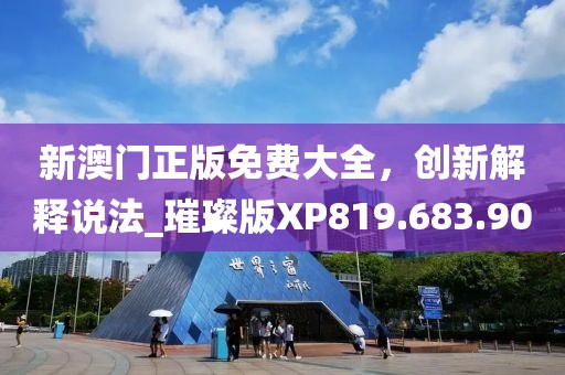 新澳门正版免费大全，创新解释说法_璀璨版XP819.683.90