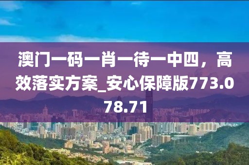 澳门一码一肖一待一中四，高效落实方案_安心保障版773.078.71