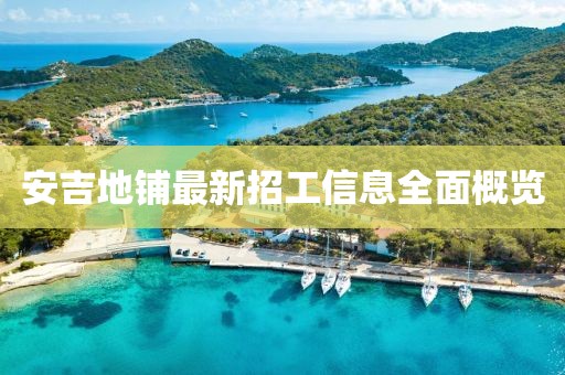 安吉地铺最新招工信息全面概览