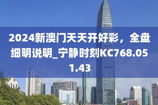 2024新澳门天天开好彩，全盘细明说明_宁静时刻KC768.051.43