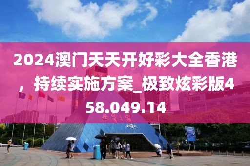 2024澳门天天开好彩大全香港，持续实施方案_极致炫彩版458.049.14