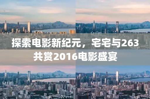 探索电影新纪元，宅宅与263共赏2016电影盛宴