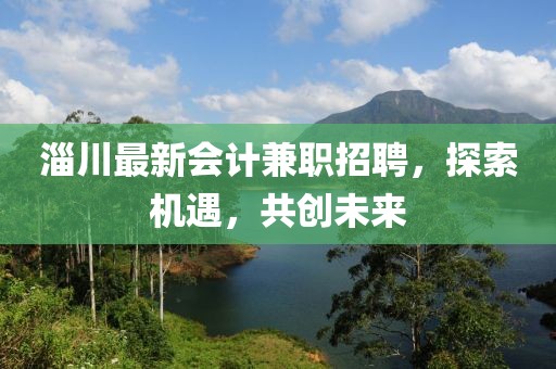 淄川最新会计兼职招聘，探索机遇，共创未来