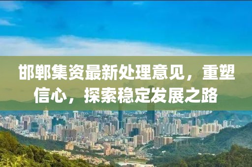 邯郸集资最新处理意见，重塑信心，探索稳定发展之路