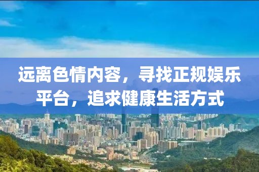 远离色情内容，寻找正规娱乐平台，追求健康生活方式
