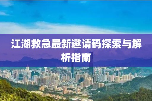 江湖救急最新邀请码探索与解析指南
