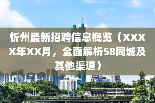 忻州最新招聘信息概览（XXXX年XX月，全面解析58同城及其他渠道）
