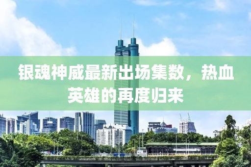 银魂神威最新出场集数，热血英雄的再度归来