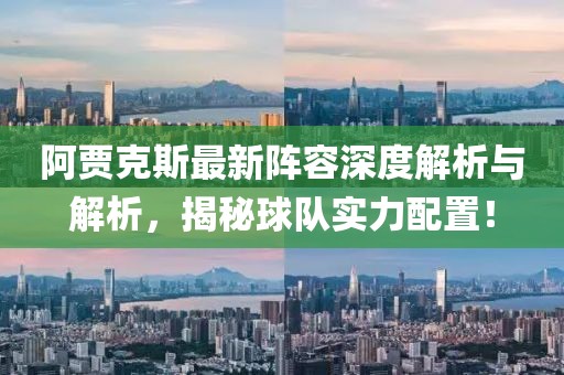 阿贾克斯最新阵容深度解析与解析，揭秘球队实力配置！