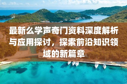 最新么学声奇门资料深度解析与应用探讨，探索前沿知识领域的新篇章