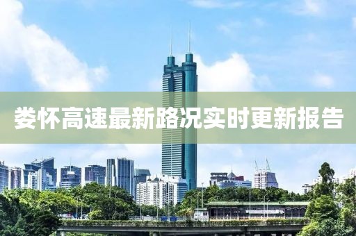娄怀高速最新路况实时更新报告