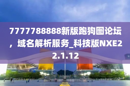 7777788888新版跑狗图论坛，域名解析服务_科技版NXE22.1.12